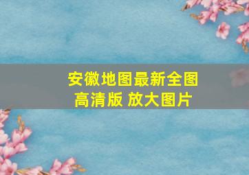 安徽地图最新全图高清版 放大图片